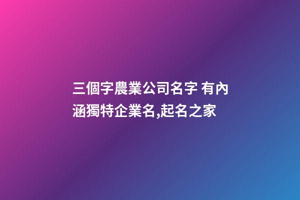 三個字農業公司名字 有內涵獨特企業名,起名之家-第1張-公司起名-玄機派